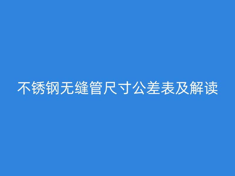 不銹鋼無縫管尺寸公差表及解讀