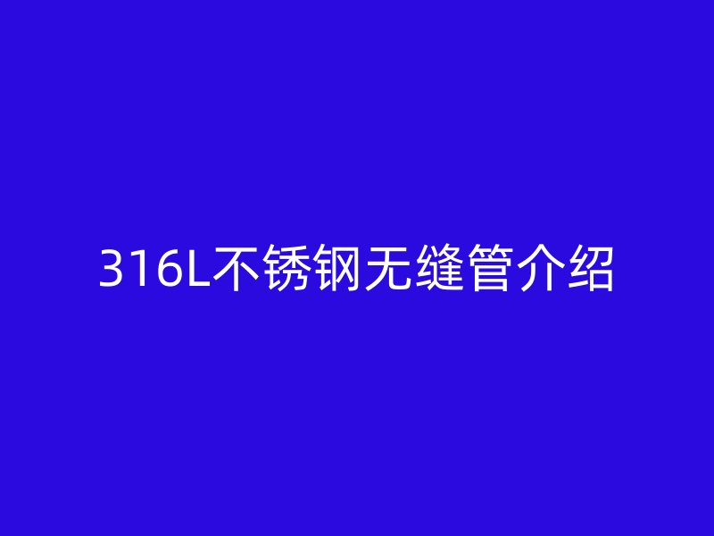 316L不銹鋼無(wú)縫管介紹
