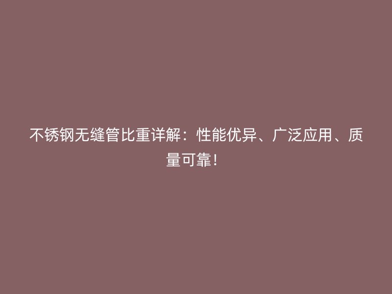 不銹鋼無縫管比重詳解：性能優(yōu)異、廣泛應用、質(zhì)量可靠！