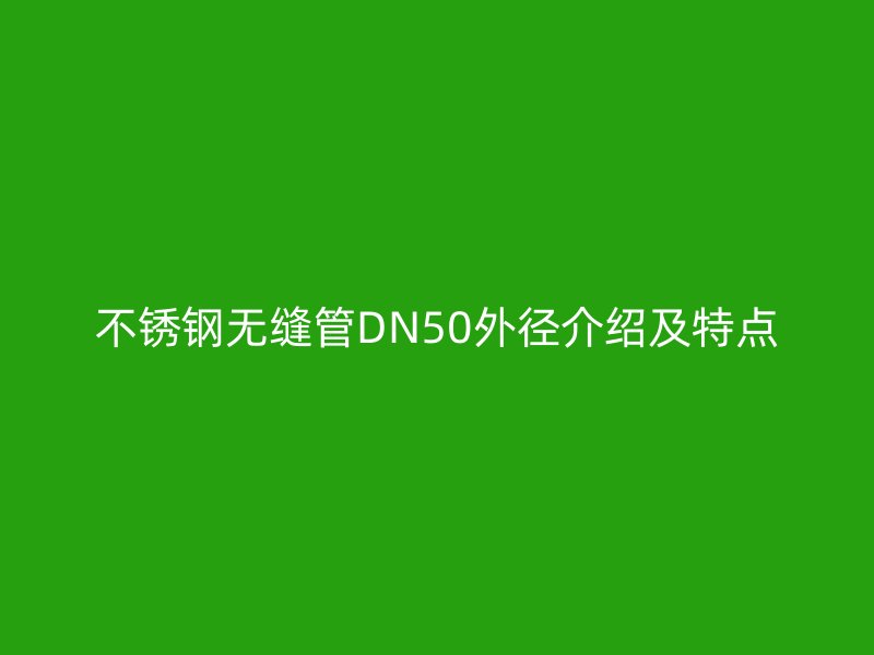 不銹鋼無縫管DN50外徑介紹及特點(diǎn)
