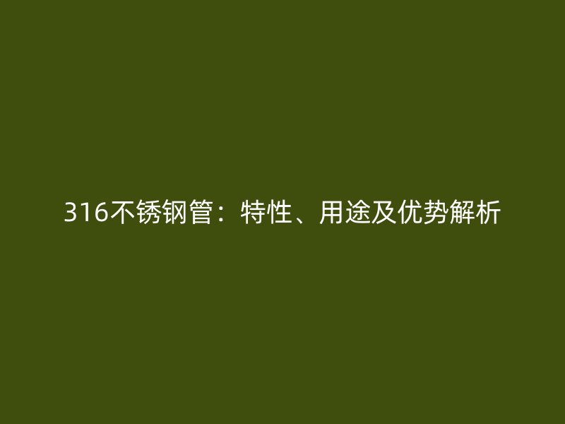 316不銹鋼管：特性、用途及優(yōu)勢解析