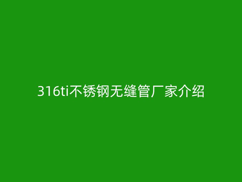 316ti不銹鋼無(wú)縫管廠家介紹