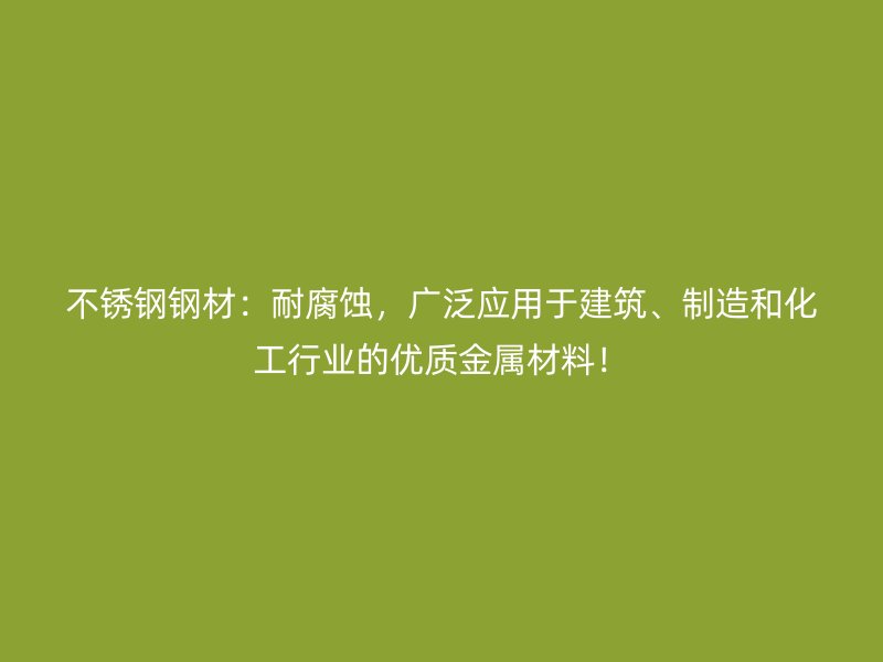 不銹鋼鋼材：耐腐蝕，廣泛應(yīng)用于建筑、制造和化工行業(yè)的優(yōu)質(zhì)金屬材料！