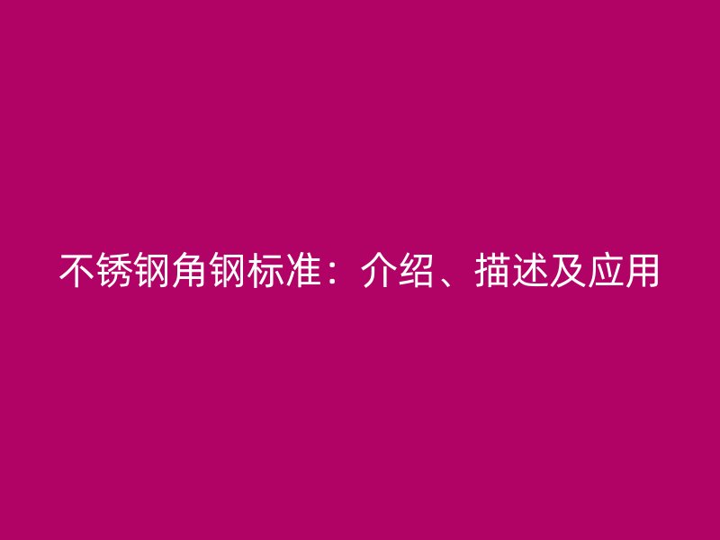 不銹鋼角鋼標(biāo)準(zhǔn)：介紹、描述及應(yīng)用