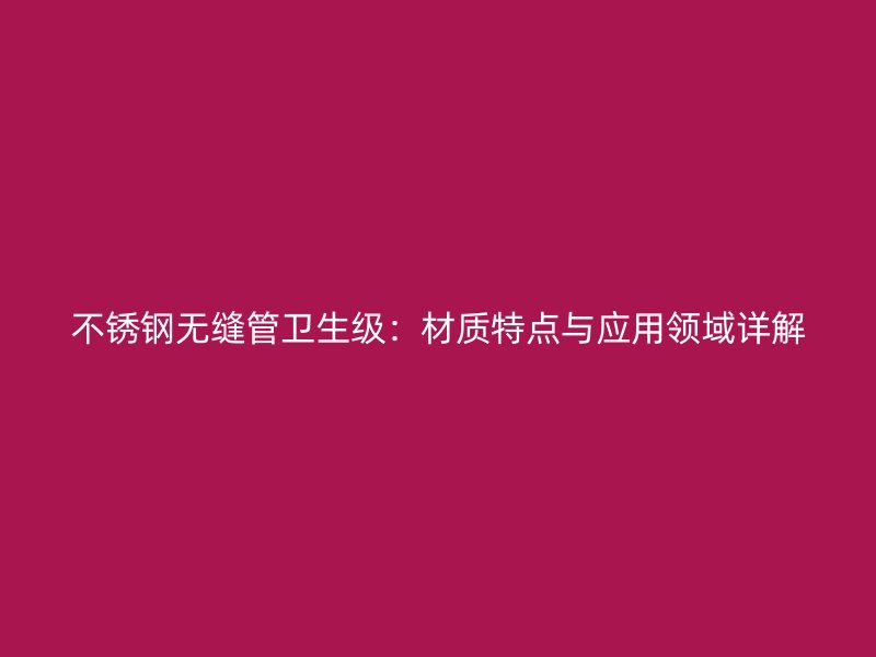不銹鋼無縫管衛(wèi)生級(jí)：材質(zhì)特點(diǎn)與應(yīng)用領(lǐng)域詳解