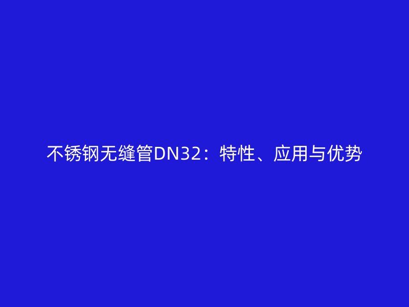 不銹鋼無縫管DN32：特性、應(yīng)用與優(yōu)勢