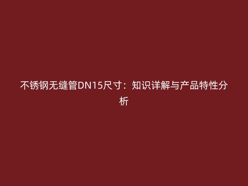 不銹鋼無縫管DN15尺寸：知識詳解與產(chǎn)品特性分析