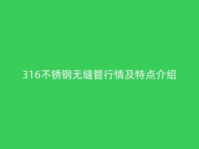 316不銹鋼無縫管行情及特點(diǎn)介紹