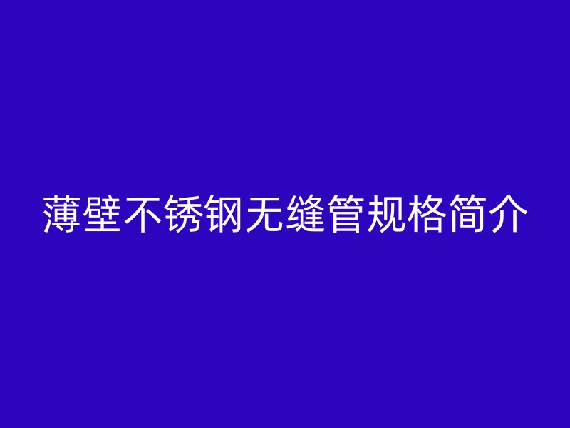 薄壁不銹鋼無(wú)縫管規(guī)格簡(jiǎn)介