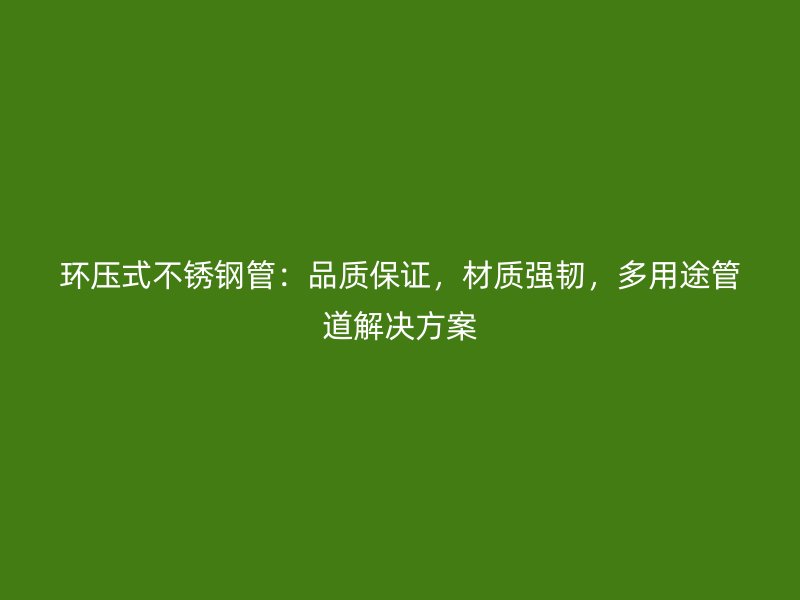 環(huán)壓式不銹鋼管：品質(zhì)保證，材質(zhì)強(qiáng)韌，多用途管道解決方案