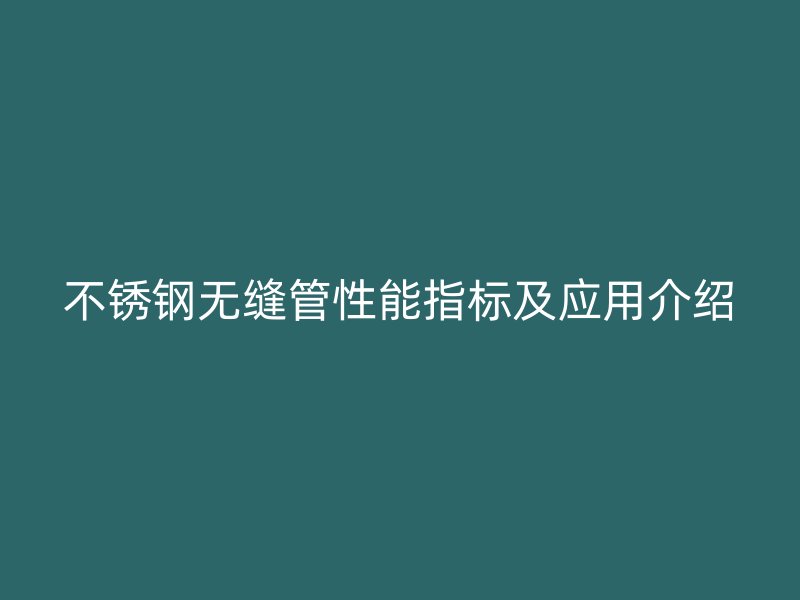 不銹鋼無縫管性能指標及應用介紹