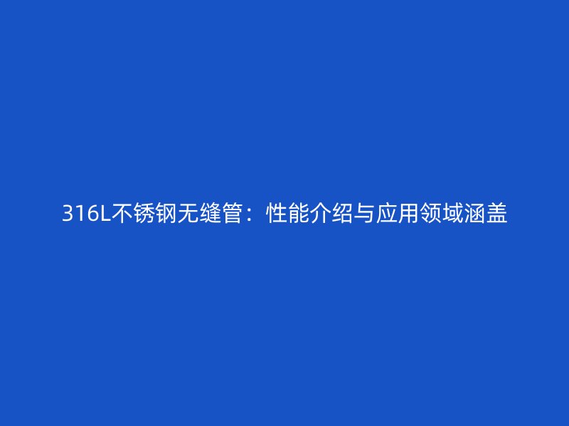 316L不銹鋼無縫管：性能介紹與應用領域涵蓋