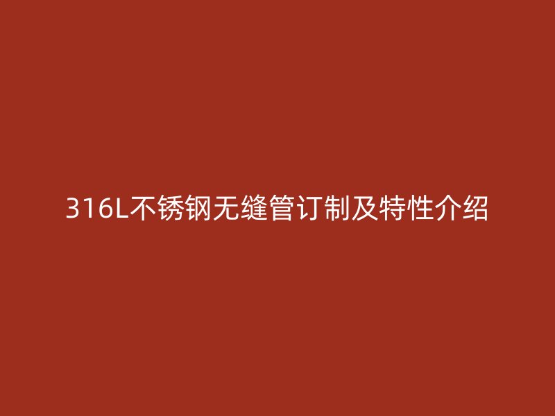 316L不銹鋼無縫管訂制及特性介紹