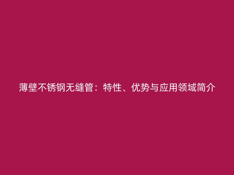 薄壁不銹鋼無縫管：特性、優(yōu)勢與應(yīng)用領(lǐng)域簡介