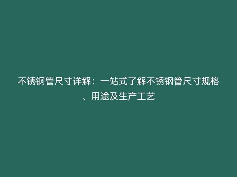 不銹鋼管尺寸詳解：一站式了解不銹鋼管尺寸規(guī)格、用途及生產(chǎn)工藝