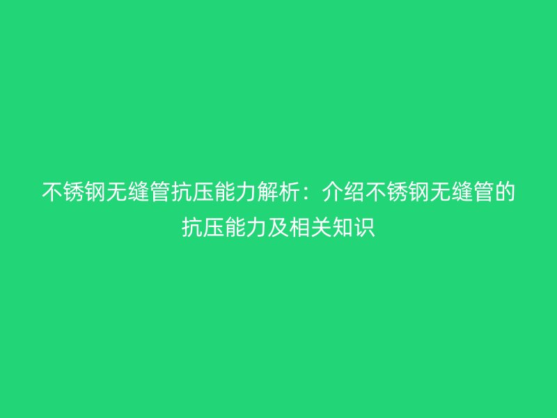 不銹鋼無縫管抗壓能力解析：介紹不銹鋼無縫管的抗壓能力及相關(guān)知識