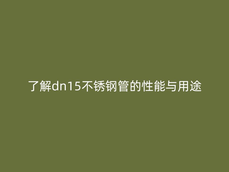 了解dn15不銹鋼管的性能與用途