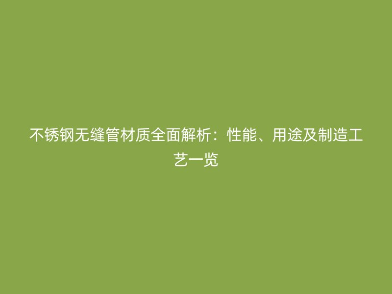 不銹鋼無縫管材質(zhì)全面解析：性能、用途及制造工藝一覽