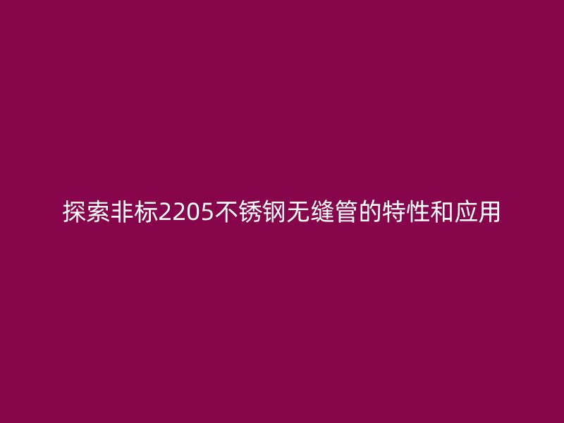 探索非標2205不銹鋼無縫管的特性和應用
