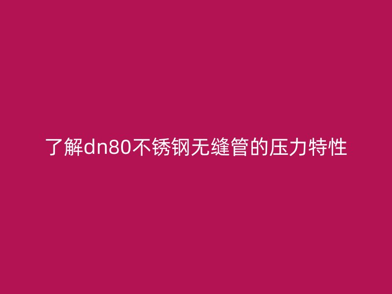 了解dn80不銹鋼無縫管的壓力特性