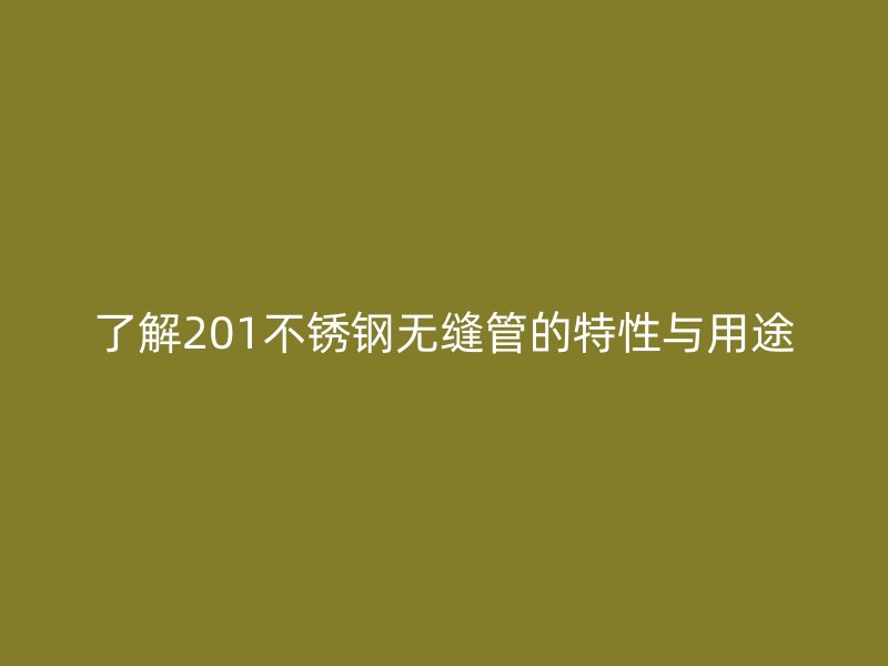 了解201不銹鋼無縫管的特性與用途