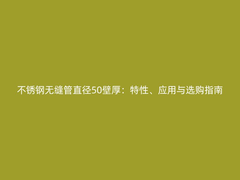 不銹鋼無縫管直徑50壁厚：特性、應(yīng)用與選購指南