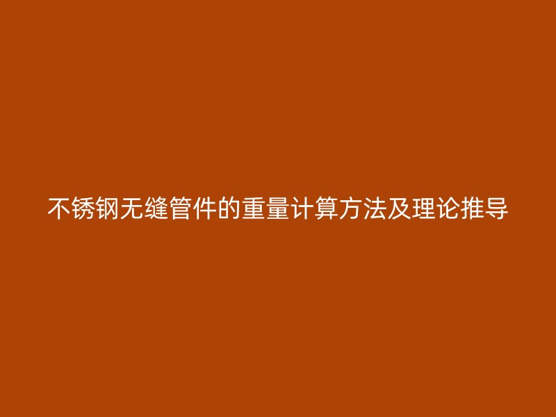 不銹鋼無縫管件的重量計算方法及理論推導(dǎo)