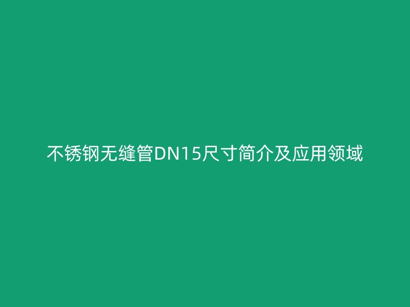 不銹鋼無縫管DN15尺寸簡介及應(yīng)用領(lǐng)域